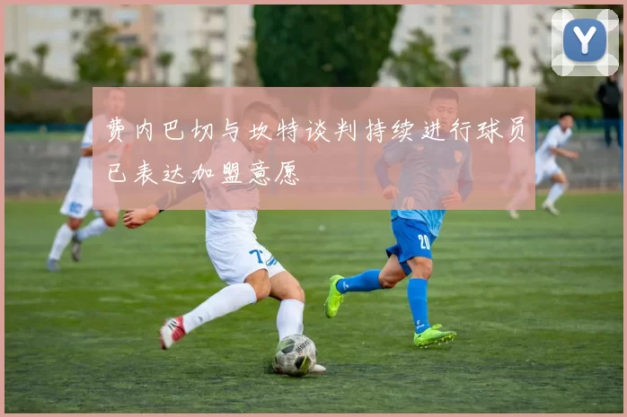 费内巴切与坎特谈判持续进行球员已表达加盟意愿