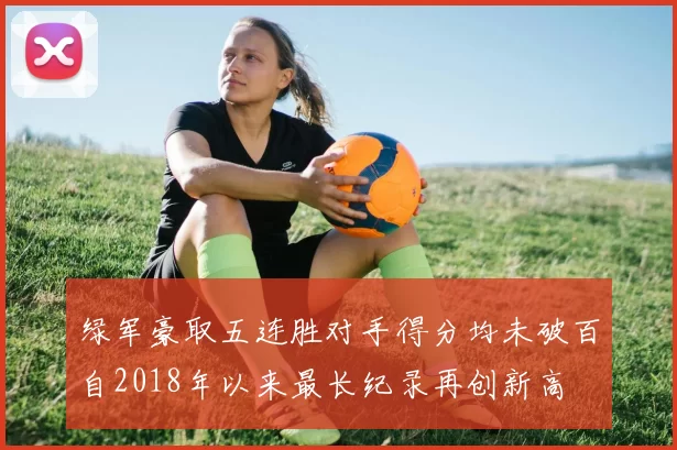 绿军豪取五连胜对手得分均未破百自2018年以来最长纪录再创新高