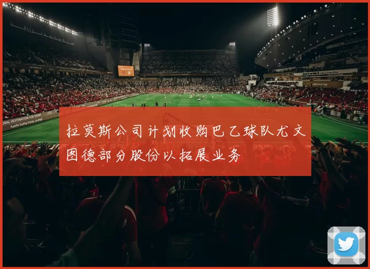 拉莫斯公司计划收购巴乙球队尤文图德部分股份以拓展业务