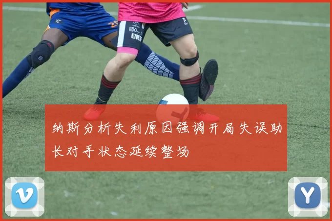 纳斯分析失利原因强调开局失误助长对手状态延续整场