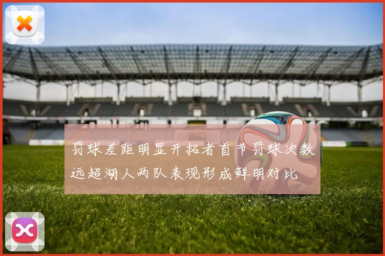 罚球差距明显开拓者首节罚球次数远超湖人两队表现形成鲜明对比